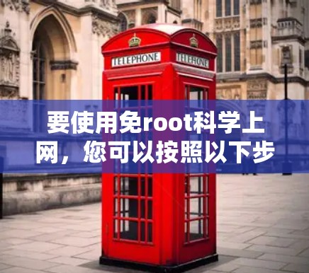 要使用免root科学上网，您可以按照以下步骤进行操作