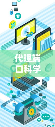 代理端口科学上网是通过代理服务器实现远程网络服务连接的中间层技术。以下是关于代理端口科学上网的详细分析