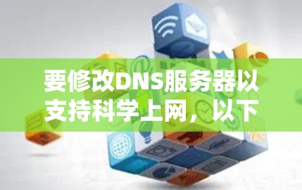 要修改DNS服务器以支持科学上网，以下是一些步骤和建议