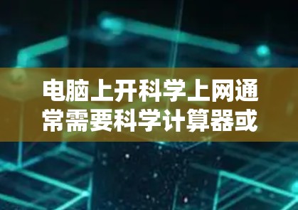 电脑上开科学上网通常需要科学计算器或其他科学计算工具。以下是一些可能的解决方案