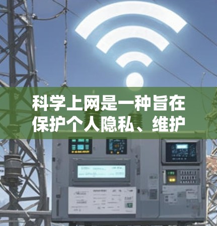 科学上网是一种旨在保护个人隐私、维护网络秩序和确保信息安全的上网方式。以下是一步步的科学上网指导
