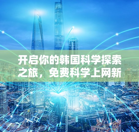 开启你的韩国科学探索之旅，免费科学上网新体验