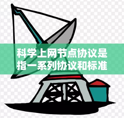 科学上网节点协议是指一系列协议和标准，用于科学设备（如PC、服务器）之间的通信和管理。这些协议确保数据传输、服务提供和资源分配的高效、安全和可靠。以下是科学上网节点协议的主要组成部分