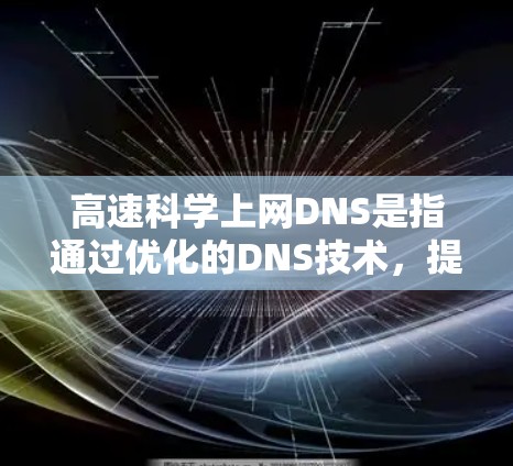 高速科学上网DNS是指通过优化的DNS技术，提升网络访问的响应速度和稳定性，特别是在科学计算、实时视频流、复杂网站等场景下，提供更快、更可靠的网络服务