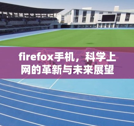 firefox手机，科学上网的革新与未来展望