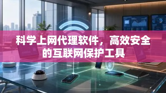 科学上网代理软件，高效安全的互联网保护工具