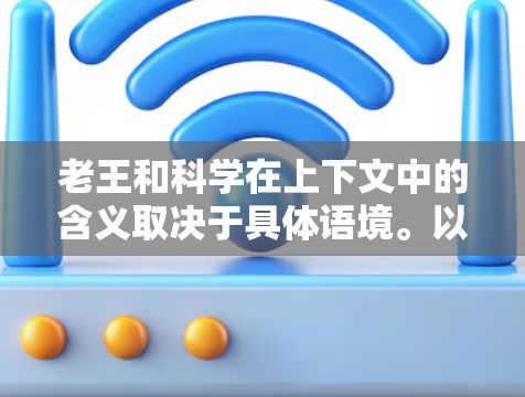 老王和科学在上下文中的含义取决于具体语境。以下是一些可能的解释