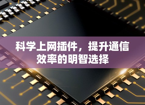 科学上网插件，提升通信效率的明智选择