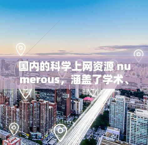 国内的科学上网资源 numerous，涵盖了学术、科研、论文查重、科学新闻等多种内容。以下是一些国内知名的科学上网网站和资源