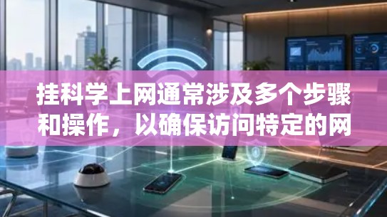 挂科学上网通常涉及多个步骤和操作，以确保访问特定的网站和平台的安全和权限。以下是一个系统化的指南，涵盖从登录网络到防止入侵的步骤