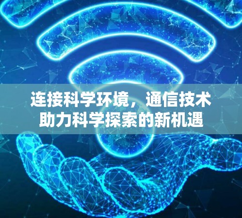 连接科学环境，通信技术助力科学探索的新机遇
