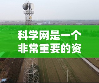 科学网是一个非常重要的资源平台，提供了丰富的科学信息和工具，帮助用户进行学术研究和学习。以下是一些关键点