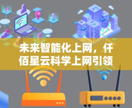未来智能化上网，仟佰星云科学上网引领智能互联网新时代