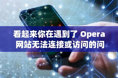 看起来你在遇到了 Opera 网站无法连接或访问的问题。Opera 是一款在线课程管理平台，用户可能遇到了网络连接不上问题。建议你检查以下内容