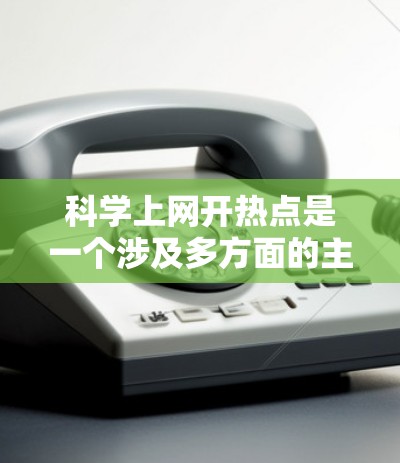 科学上网开热点是一个涉及多方面的主题,旨在探讨现代科技对科学领域的深远影响。以下是一篇结构清晰、内容详实的科学上网开热点文章 科学上网开热点是一个涉及多方面的主题,旨在探讨现代科技对科学领域的深远影响。以下是一篇结构清晰、内容详实的科学上网开热点文章
