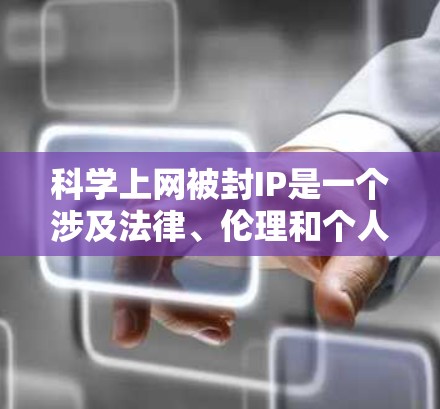 科学上网被封IP是一个涉及法律、伦理和个人自由的复杂议题。以下是对这一问题的分步解释和总结