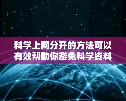科学上网分开的方法可以有效帮助你避免科学资料的干扰，提升学习效率。以下是一些实用的方法和步骤，帮助你科学地管理你的上网时间