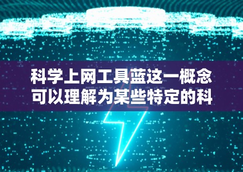 科学上网工具蓝这一概念可以理解为某些特定的科学计算工具在设计时采用了蓝色作为颜色偏好。以下是对这一概念的详细分析