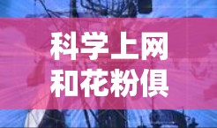 科学上网和花粉俱乐部都是个人兴趣和技能发展的途径，但它们的侧重点和应用场景不同