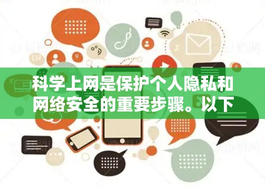 科学上网是保护个人隐私和网络安全的重要步骤。以下是根据您的问题整理出的科学上网指南