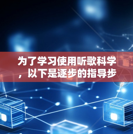 为了学习使用听歌科学，以下是逐步的指导步骤