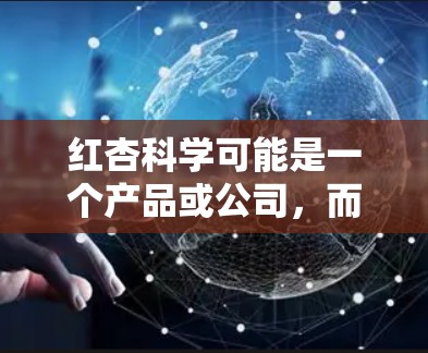 红杏科学可能是一个产品或公司，而红杏科学上网工具可能指的是与红杏相关的产品或服务的官方网站或网站。以下是一些常见且可能与红杏相关的工具