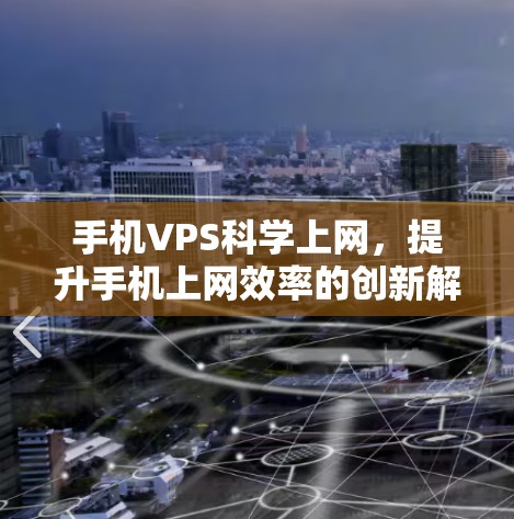 手机VPS科学上网，提升手机上网效率的创新解决方案