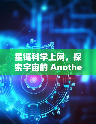 星链科学上网，探索宇宙的 Another方式