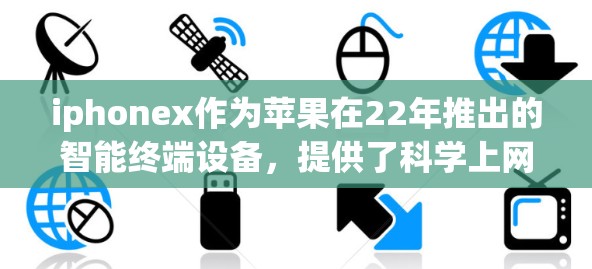 iphonex作为苹果在22年推出的智能终端设备，提供了科学上网功能，包括Wi-Fi 6连接、家庭网络支持和多设备连接。以下是对iphonex科学上网功能的详细总结