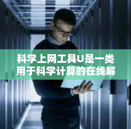 科学上网工具U是一类用于科学计算的在线解决方案，涵盖数学、物理、化学、生物学等多个领域。以下是关于这些工具的详细分析和推荐