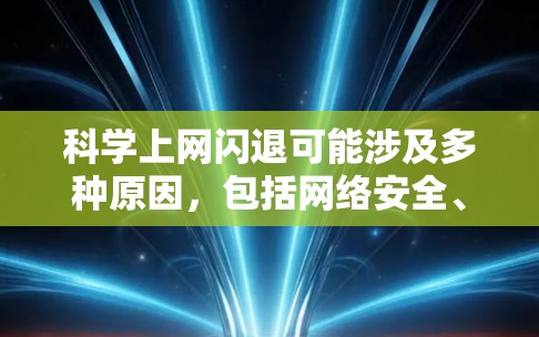 科学上网闪退可能涉及多种原因，包括网络安全、网络稳定性或技术故障。以下是一些可能的原因和解决方法