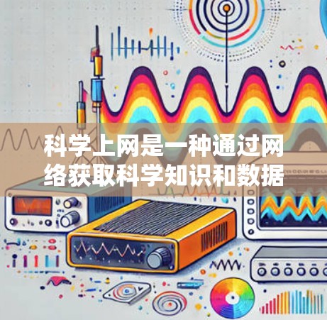 科学上网是一种通过网络获取科学知识和数据的方法，通常需要遵循以下步骤和注意事项