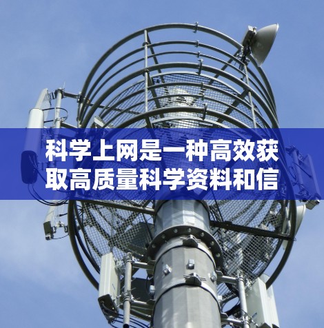 科学上网是一种高效获取高质量科学资料和信息的方法，涵盖了多方面的技术与技能。以下是一步步的指南