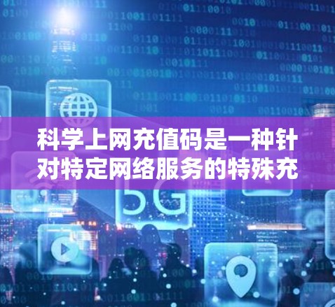 科学上网充值码是一种针对特定网络服务的特殊充值方式，通常用于在特定平台或应用上使用网络服务。以下是对科学上网充值码的详细总结