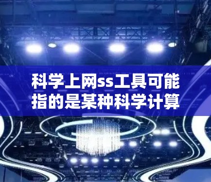 科学上网ss工具可能指的是某种科学计算工具，但ss通常不是缩写，可能有误。以下是一些可能的科学计算工具，供您参考
