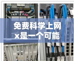 免费科学上网x是一个可能的含义，可以理解为一个免费的科学在线资源或平台。以下是一些可能的解释