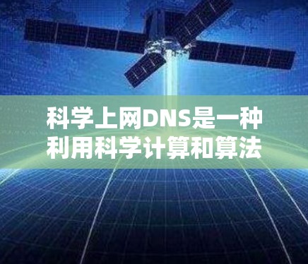 科学上网DNS是一种利用科学计算和算法解析DNS地址的技术，旨在提高网站访问效率和安全性。以下是关于科学上网DNS的详细分析