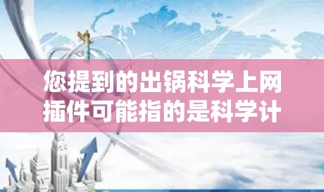 您提到的出锅科学上网插件可能指的是科学计算工具或插件，用于在Web服务器上运行科学计算功能。以下是一些可能的解决方案