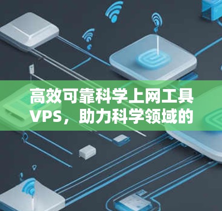 高效可靠科学上网工具VPS，助力科学领域的高效计算