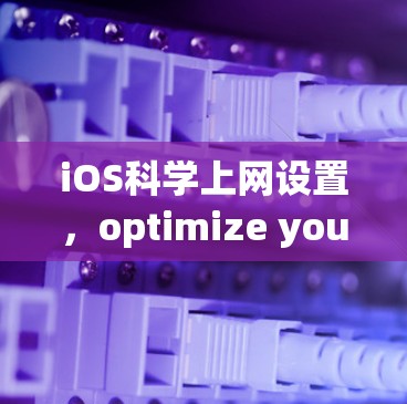 iOS科学上网设置，optimize your browsing experience