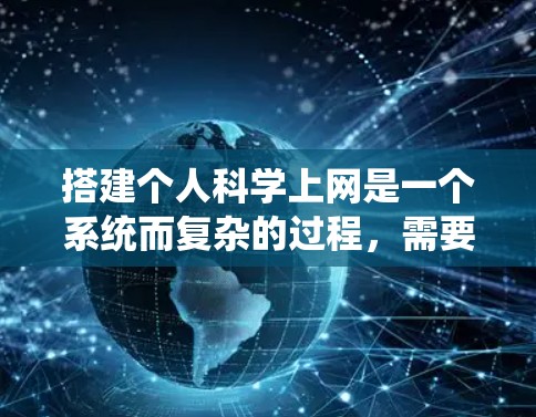 搭建个人科学上网是一个系统而复杂的过程，需要综合运用多个方面的知识和技能。以下是一步步的指南