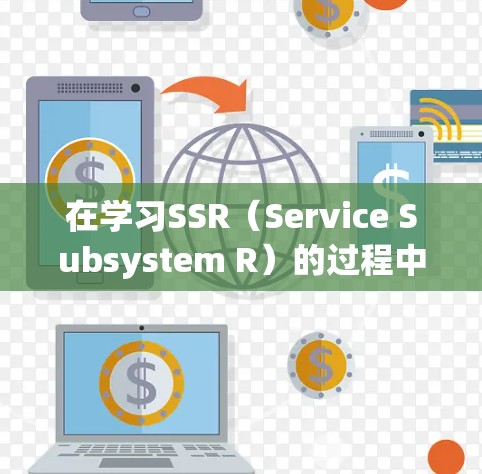 在学习SSR（Service Subsystem R）的过程中，以下是一些关键步骤和概念的总结