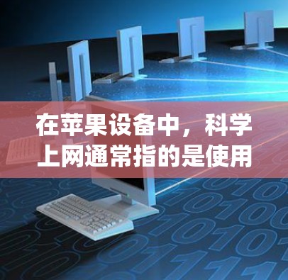 在苹果设备中，科学上网通常指的是使用Apple Pi（苹果Pi）进行科学计算、数据分析和在线教育功能。Apple Pi是一个强大的科学上网服务，可以帮助用户进行复杂的计算、绘制图表、进行编程和学习