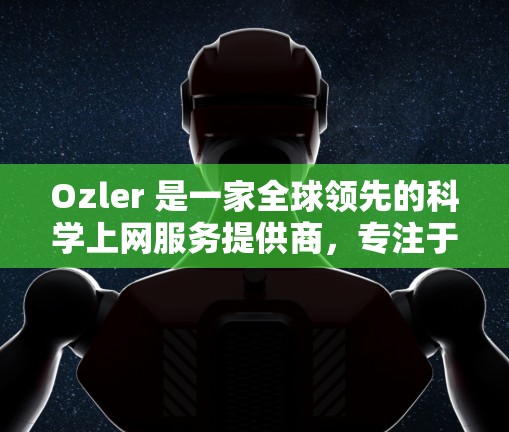 Ozler 是一家全球领先的科学上网服务提供商，专注于提供化学合成与生物技术解决方案。他们通过与全球顶尖的科学家、工程师和企业合作，帮助客户在实验室中进行复杂的分子设计、合成和制备实验