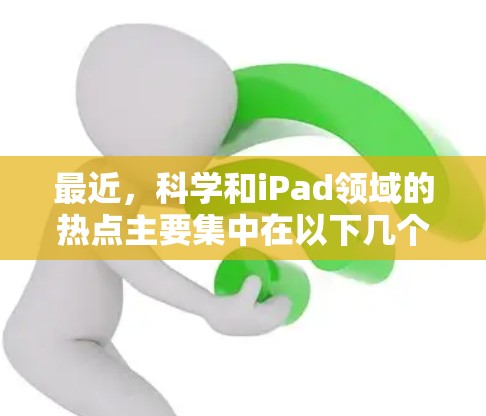 最近，科学和iPad领域的热点主要集中在以下几个方面