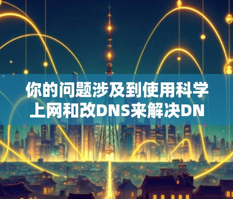 你的问题涉及到使用科学上网和改DNS来解决DNS 病情。以下是一步步的解决方案
