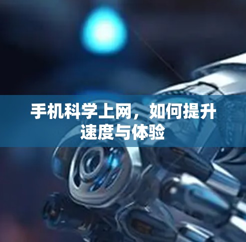 手机科学上网，如何提升速度与体验