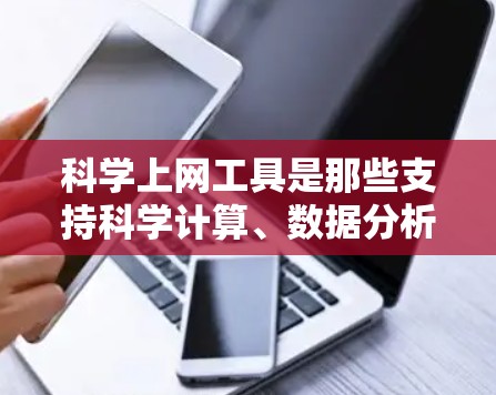 科学上网工具是那些支持科学计算、数据分析和文档处理的工具，涵盖计算、数据管理、编程、文档处理等多个方面。以下是几个关键的工具