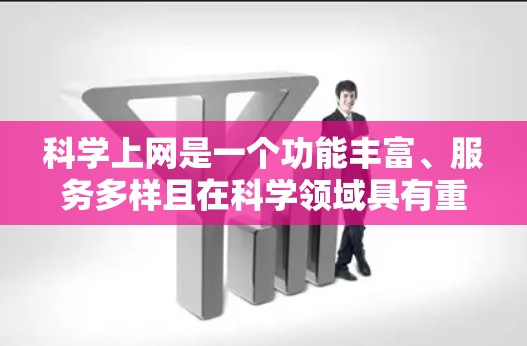 科学上网是一个功能丰富、服务多样且在科学领域具有重要作用的网络平台。以下是对科学上网的详细总结