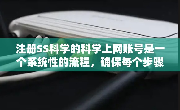 注册SS科学的科学上网账号是一个系统性的流程，确保每个步骤都正确无误。以下是一个详细的步骤指南